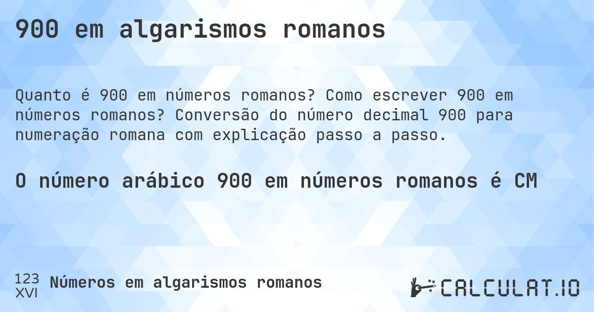 900 em algarismos romanos. Como escrever 900 em números romanos? Conversão do número decimal 900 para numeração romana com explicação passo a passo.