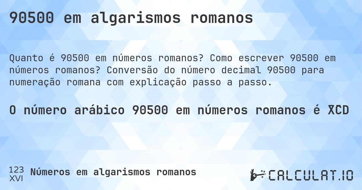 90500 em algarismos romanos. Como escrever 90500 em números romanos? Conversão do número decimal 90500 para numeração romana com explicação passo a passo.