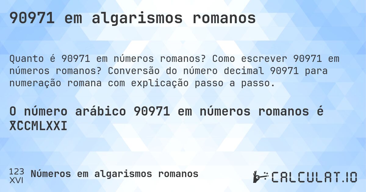 90971 em algarismos romanos. Como escrever 90971 em números romanos? Conversão do número decimal 90971 para numeração romana com explicação passo a passo.