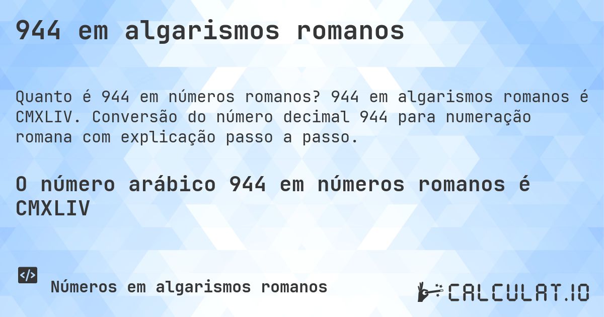 944 em algarismos romanos. 944 em algarismos romanos é CMXLIV. Conversão do número decimal 944 para numeração romana com explicação passo a passo.