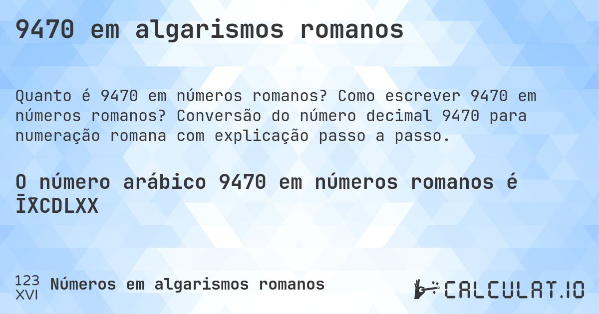 9470 em algarismos romanos. Como escrever 9470 em números romanos? Conversão do número decimal 9470 para numeração romana com explicação passo a passo.