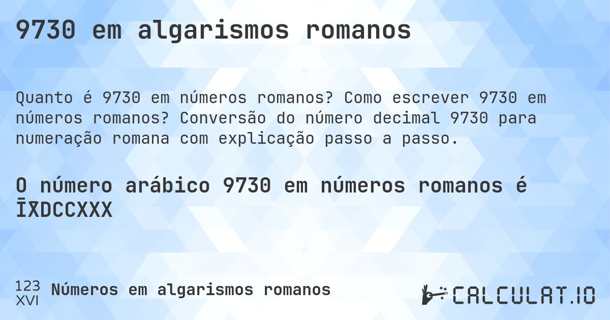 9730 em algarismos romanos. Como escrever 9730 em números romanos? Conversão do número decimal 9730 para numeração romana com explicação passo a passo.