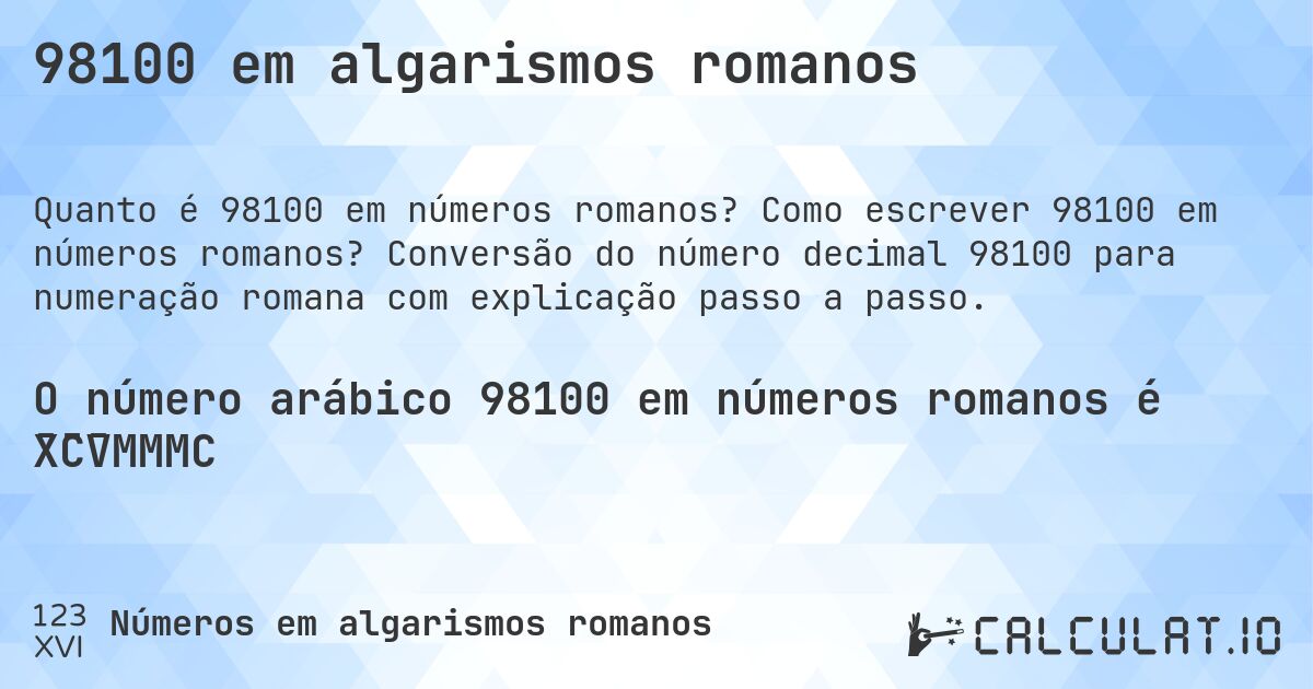 98100 em algarismos romanos. Como escrever 98100 em números romanos? Conversão do número decimal 98100 para numeração romana com explicação passo a passo.