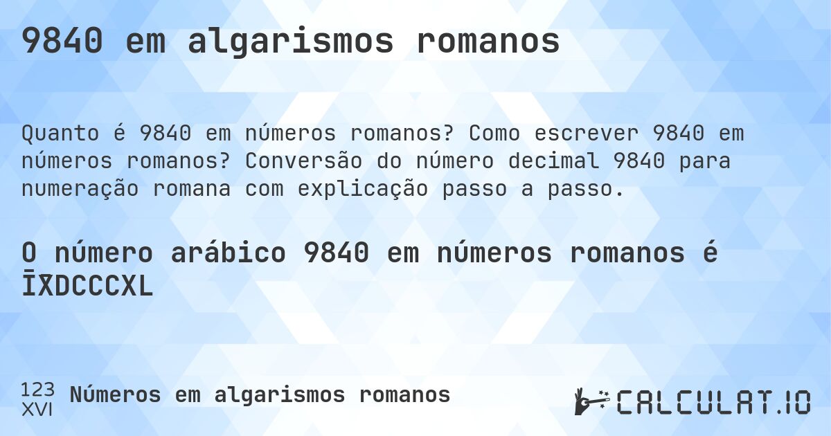 9840 em algarismos romanos. Como escrever 9840 em números romanos? Conversão do número decimal 9840 para numeração romana com explicação passo a passo.