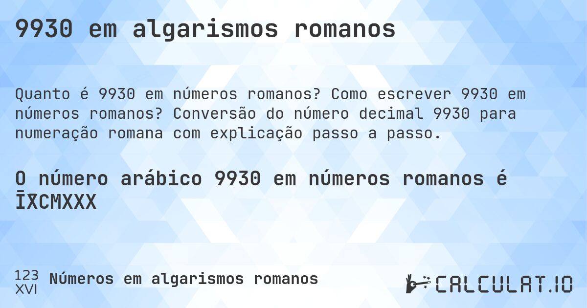 9930 em algarismos romanos. Como escrever 9930 em números romanos? Conversão do número decimal 9930 para numeração romana com explicação passo a passo.