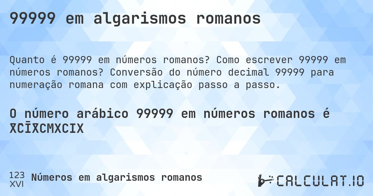 99999 em algarismos romanos. Como escrever 99999 em números romanos? Conversão do número decimal 99999 para numeração romana com explicação passo a passo.
