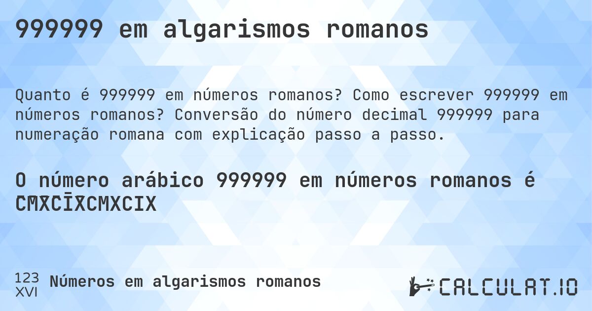 999999 em algarismos romanos. Como escrever 999999 em números romanos? Conversão do número decimal 999999 para numeração romana com explicação passo a passo.