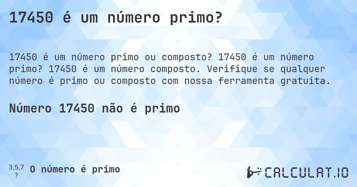 17450 é um número primo?. 17450 é um número primo? 17450 é um número composto. Verifique se qualquer número é primo ou composto com nossa ferramenta gratuita.