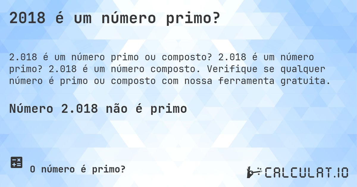 2018 é um número primo?. 2.018 é um número primo? 2.018 é um número composto. Verifique se qualquer número é primo ou composto com nossa ferramenta gratuita.