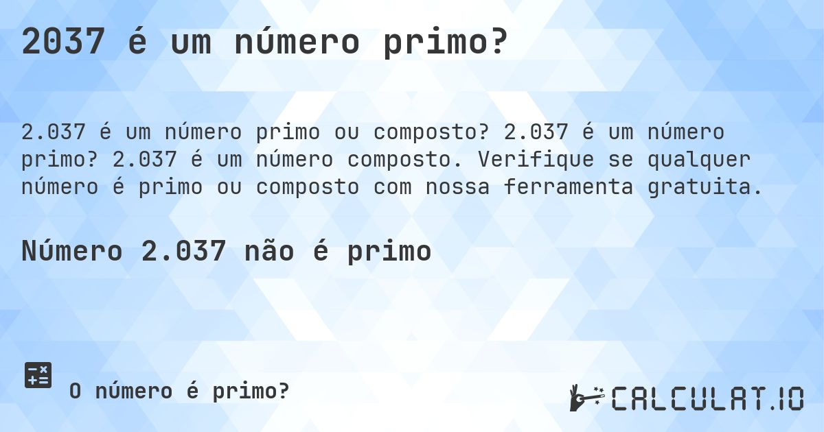 2037 é um número primo?. 2.037 é um número primo? 2.037 é um número composto. Verifique se qualquer número é primo ou composto com nossa ferramenta gratuita.