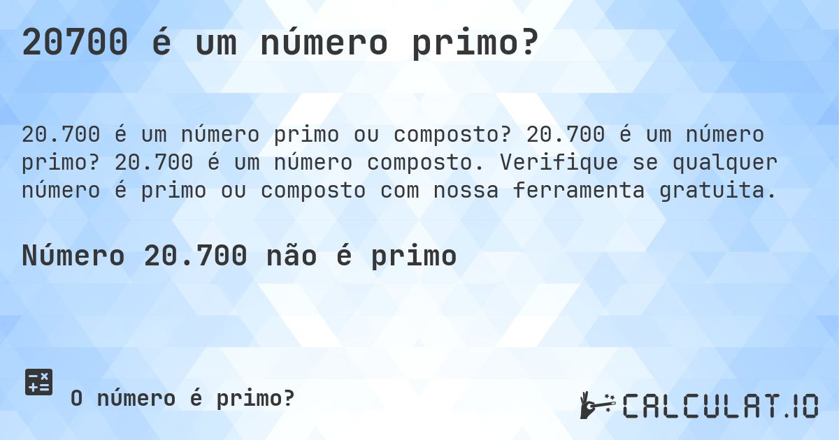 20700 é um número primo?. 20.700 é um número primo? 20.700 é um número composto. Verifique se qualquer número é primo ou composto com nossa ferramenta gratuita.