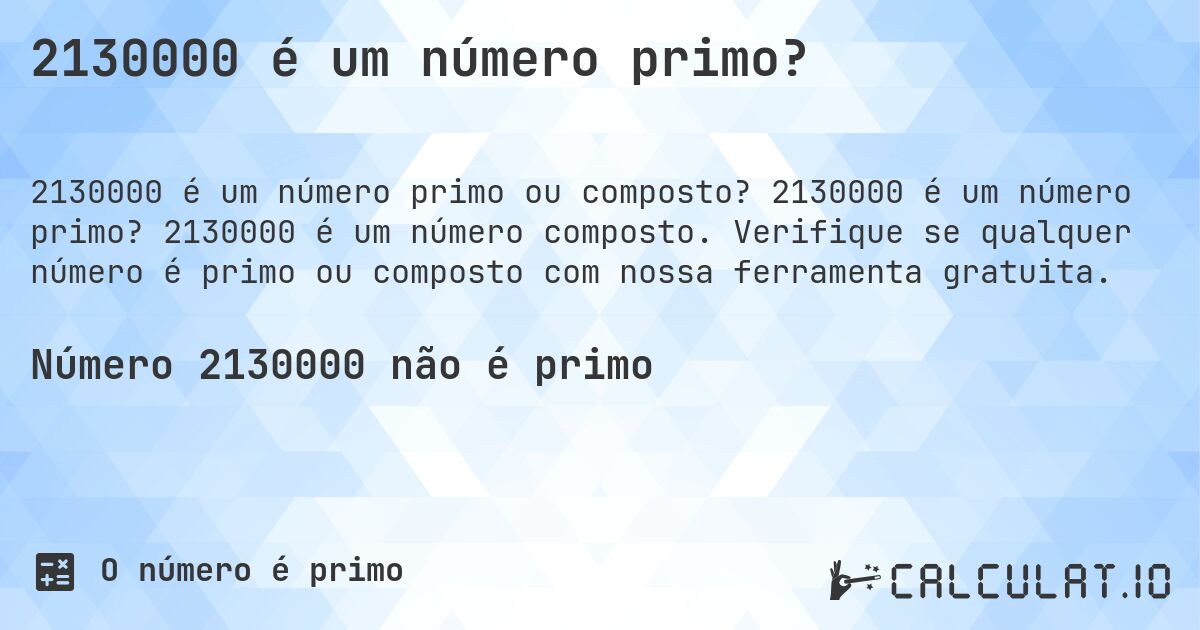 2130000 é um número primo?. 2130000 é um número primo? 2130000 é um número composto. Verifique se qualquer número é primo ou composto com nossa ferramenta gratuita.