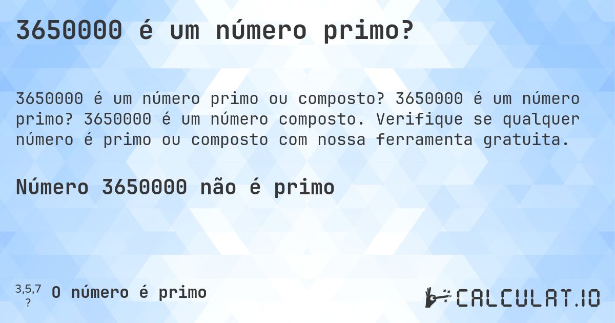 3650000 é um número primo?. 3650000 é um número primo? 3650000 é um número composto. Verifique se qualquer número é primo ou composto com nossa ferramenta gratuita.