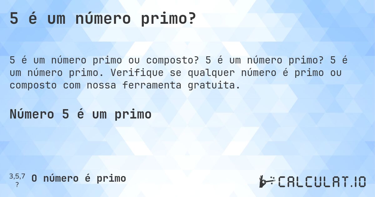 5 é um número primo?. 5 é um número primo? 5 é um número primo. Verifique se qualquer número é primo ou composto com nossa ferramenta gratuita.