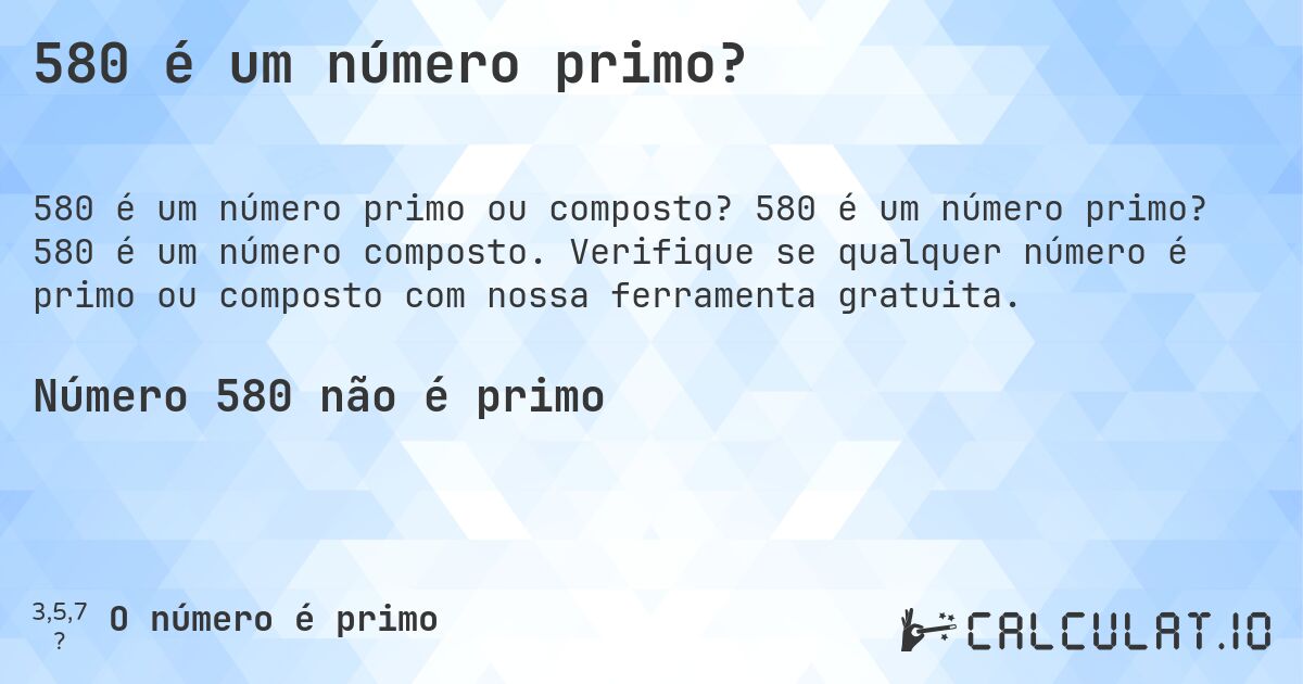 580 é um número primo?. 580 é um número primo? 580 é um número composto. Verifique se qualquer número é primo ou composto com nossa ferramenta gratuita.