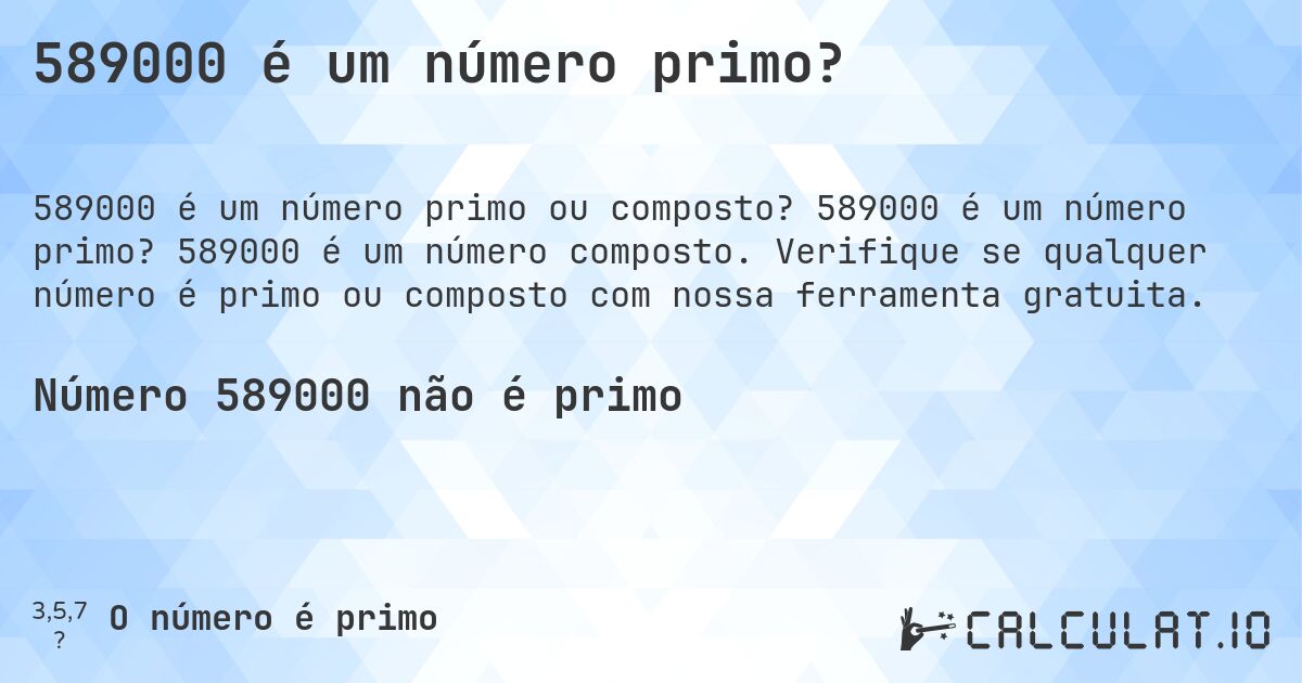 589000 é um número primo?. 589000 é um número primo? 589000 é um número composto. Verifique se qualquer número é primo ou composto com nossa ferramenta gratuita.