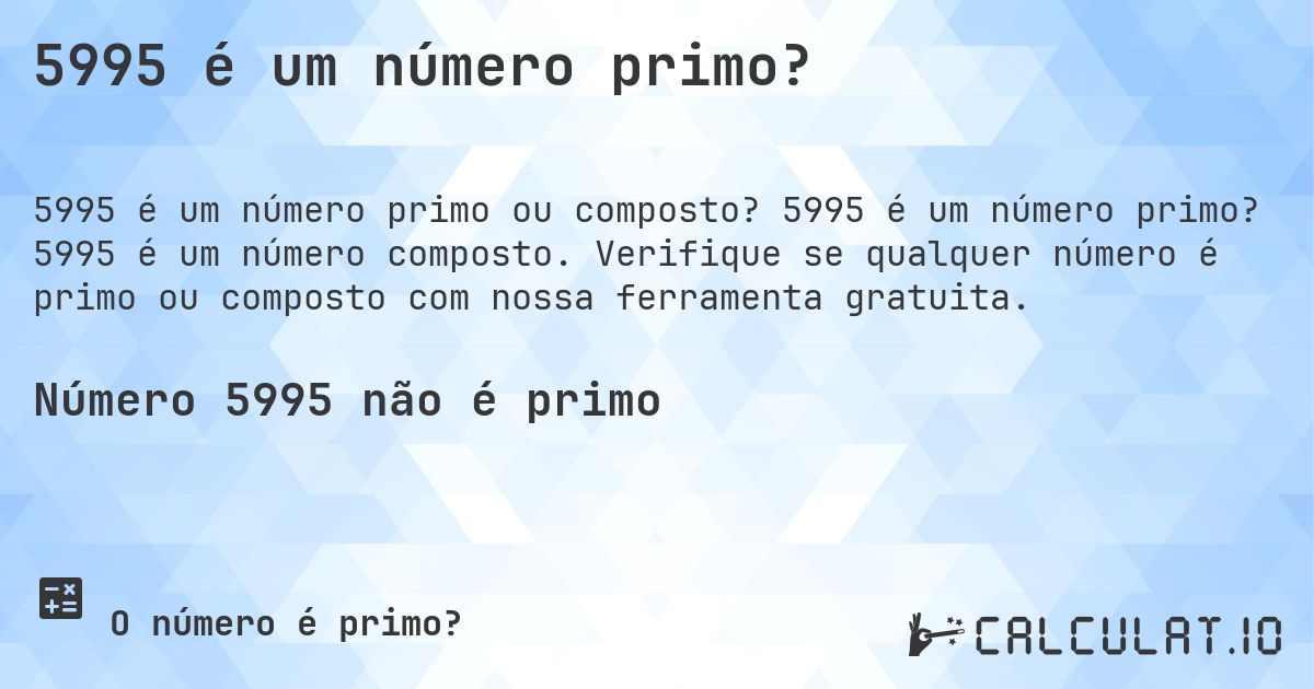 5995 é um número primo?. 5995 é um número primo? 5995 é um número composto. Verifique se qualquer número é primo ou composto com nossa ferramenta gratuita.