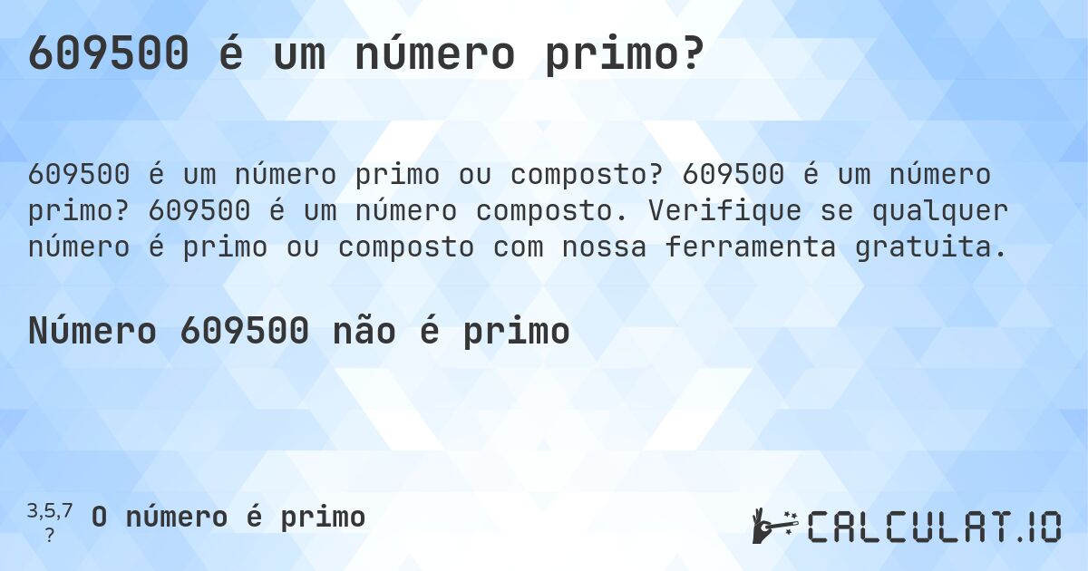 609500 é um número primo?. 609500 é um número primo? 609500 é um número composto. Verifique se qualquer número é primo ou composto com nossa ferramenta gratuita.
