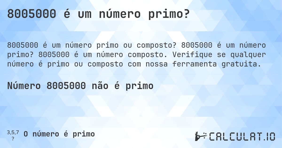 8005000 é um número primo?. 8005000 é um número primo? 8005000 é um número composto. Verifique se qualquer número é primo ou composto com nossa ferramenta gratuita.