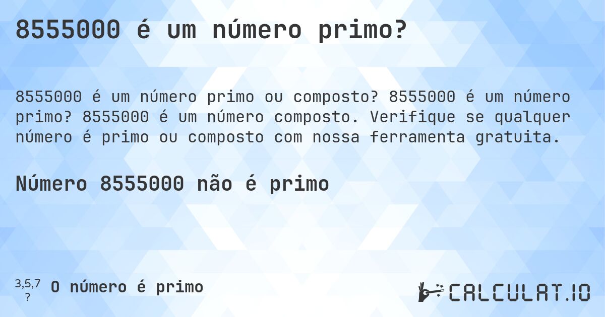 8555000 é um número primo?. 8555000 é um número primo? 8555000 é um número composto. Verifique se qualquer número é primo ou composto com nossa ferramenta gratuita.