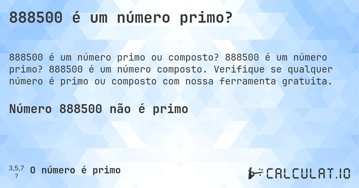 888500 é um número primo?. 888500 é um número primo? 888500 é um número composto. Verifique se qualquer número é primo ou composto com nossa ferramenta gratuita.