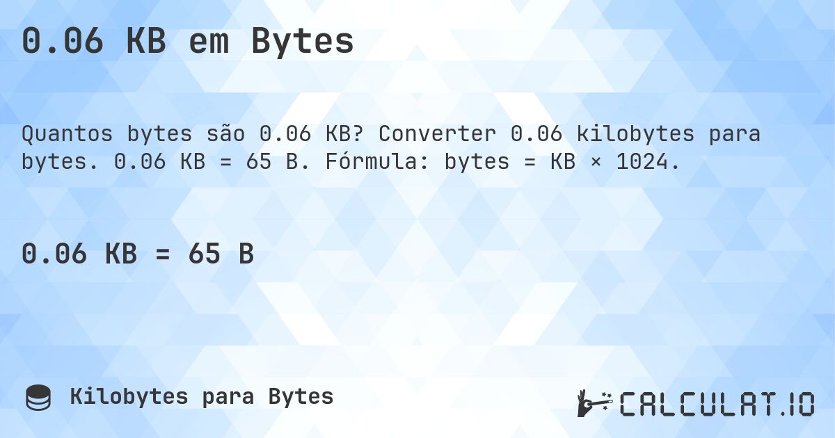 0.06 KB em Bytes. Converter 0.06 kilobytes para bytes. 0.06 KB = 65 B. Fórmula: bytes = KB × 1024.