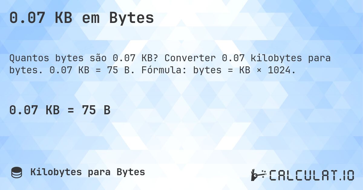 0.07 KB em Bytes. Converter 0.07 kilobytes para bytes. 0.07 KB = 75 B. Fórmula: bytes = KB × 1024.