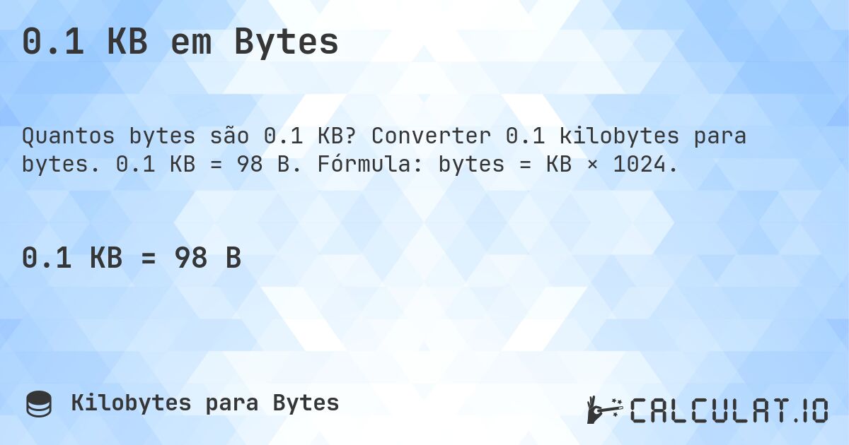 0.1 KB em Bytes. Converter 0.1 kilobytes para bytes. 0.1 KB = 98 B. Fórmula: bytes = KB × 1024.