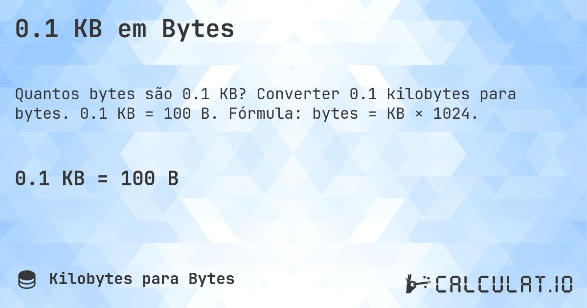 0.1 KB em Bytes. Converter 0.1 kilobytes para bytes. 0.1 KB = 100 B. Fórmula: bytes = KB × 1024.