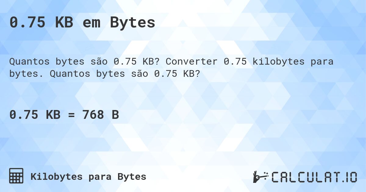 0.75 KB em Bytes. Converter 0.75 kilobytes para bytes. Quantos bytes são 0.75 KB?