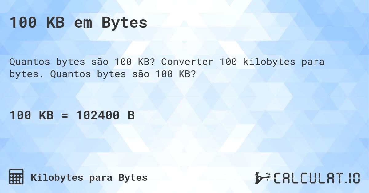 100 KB em Bytes. Converter 100 kilobytes para bytes. Quantos bytes são 100 KB?