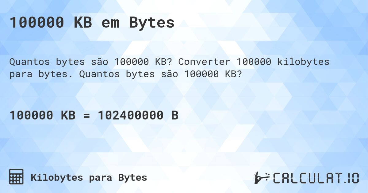 100000 KB em Bytes. Converter 100000 kilobytes para bytes. Quantos bytes são 100000 KB?