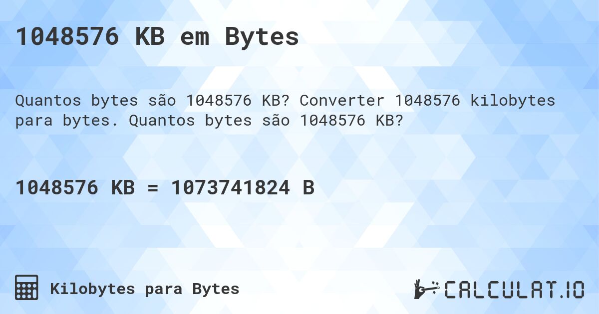 1048576 KB em Bytes. Converter 1048576 kilobytes para bytes. Quantos bytes são 1048576 KB?