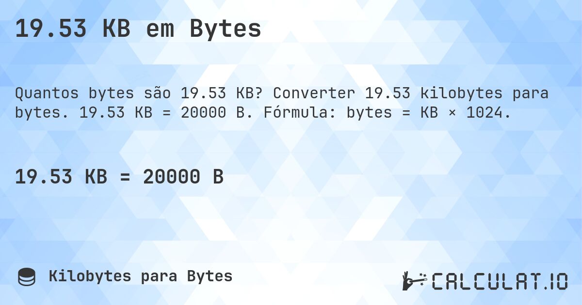 19.53 KB em Bytes. Converter 19.53 kilobytes para bytes. 19.53 KB = 20000 B. Fórmula: bytes = KB × 1024.