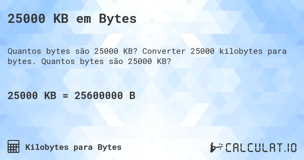 25000 KB em Bytes. Converter 25000 kilobytes para bytes. Quantos bytes são 25000 KB?