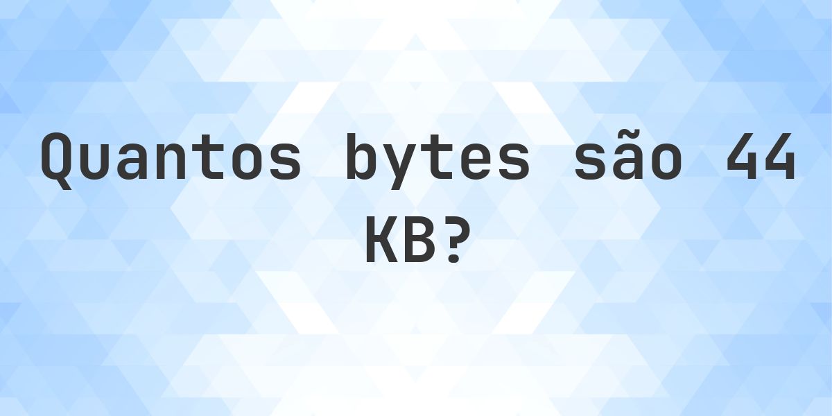 44 KB em Bytes - Calculatio