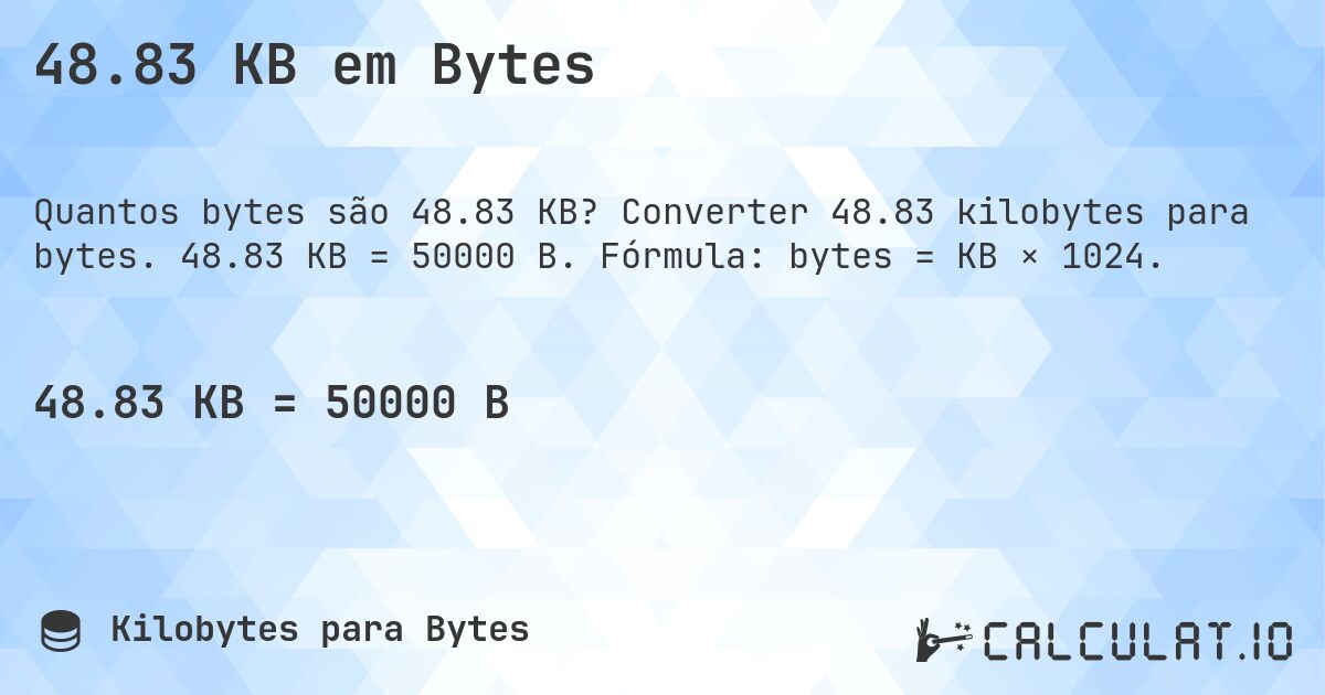 48.83 KB em Bytes. Converter 48.83 kilobytes para bytes. 48.83 KB = 50000 B. Fórmula: bytes = KB × 1024.