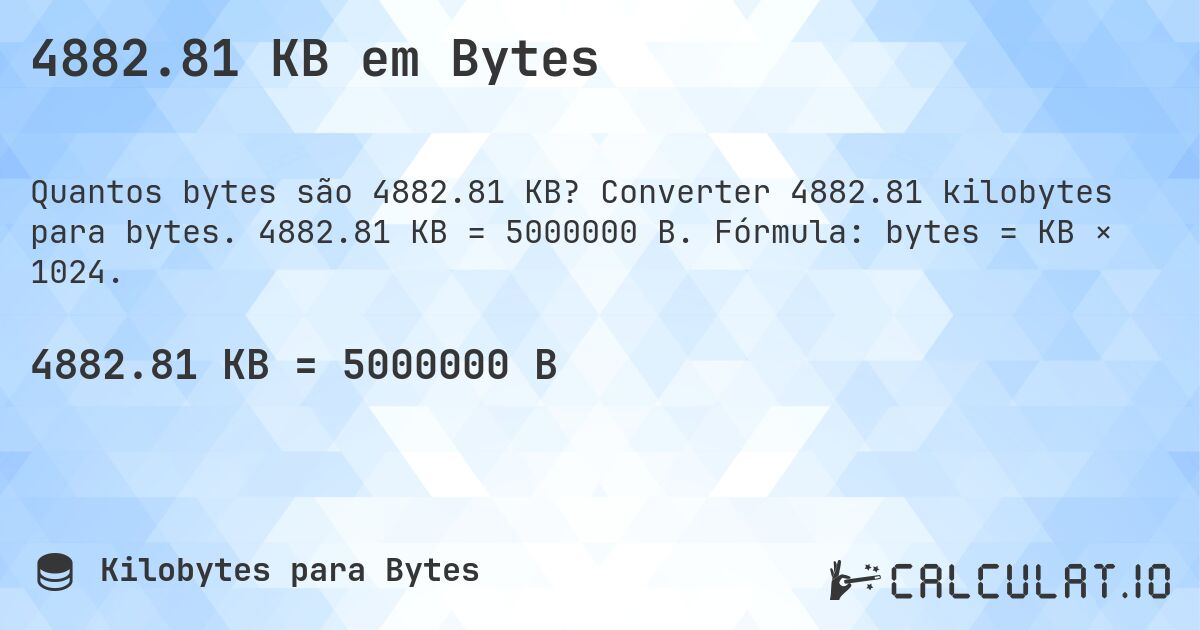 4882.81 KB em Bytes. Converter 4882.81 kilobytes para bytes. 4882.81 KB = 5000000 B. Fórmula: bytes = KB × 1024.
