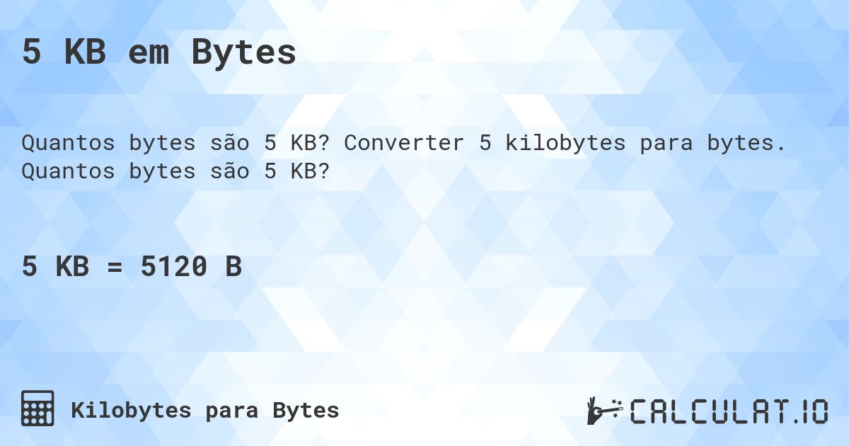 5 KB em Bytes. Converter 5 kilobytes para bytes. Quantos bytes são 5 KB?
