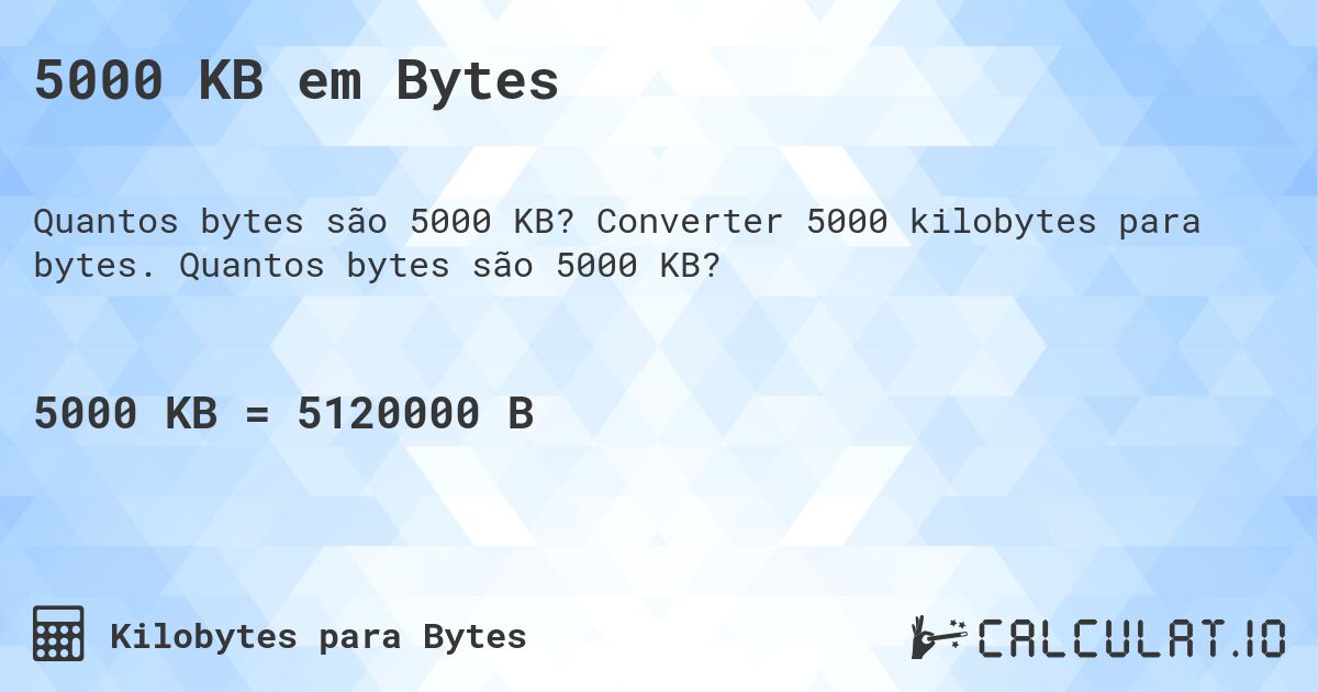 5000 KB em Bytes. Converter 5000 kilobytes para bytes. Quantos bytes são 5000 KB?