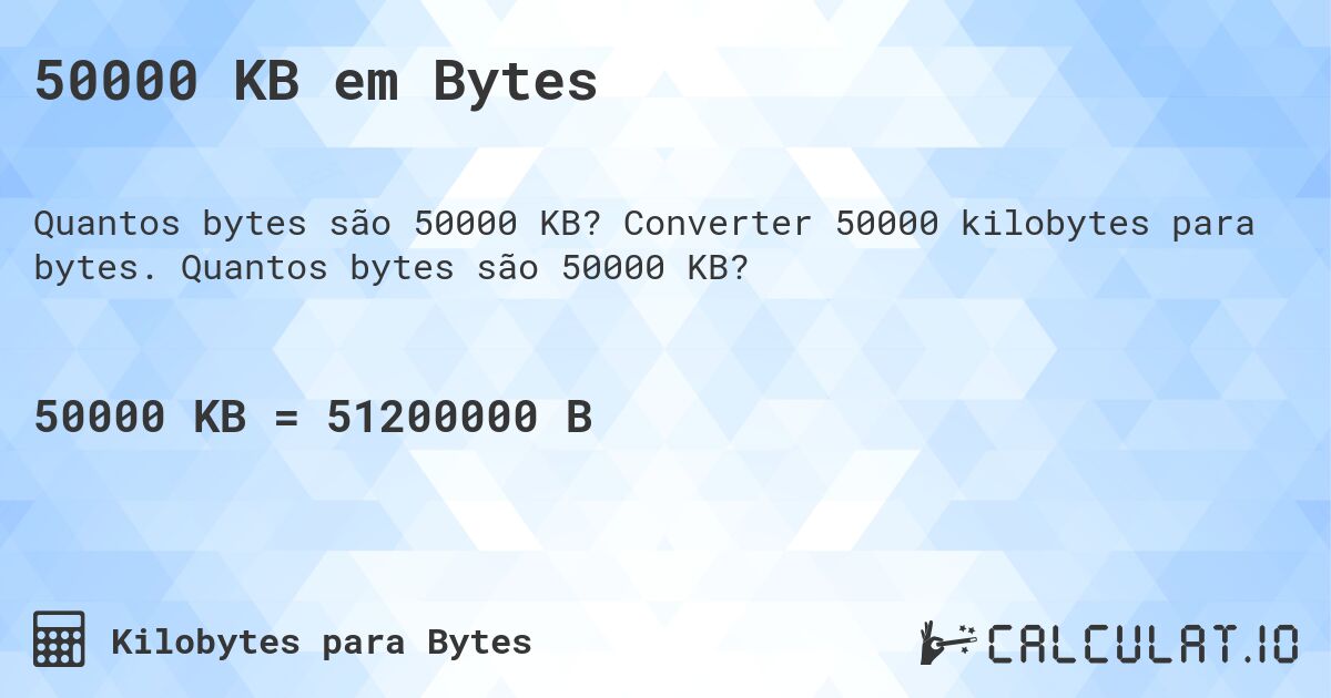 50000 KB em Bytes. Converter 50000 kilobytes para bytes. Quantos bytes são 50000 KB?
