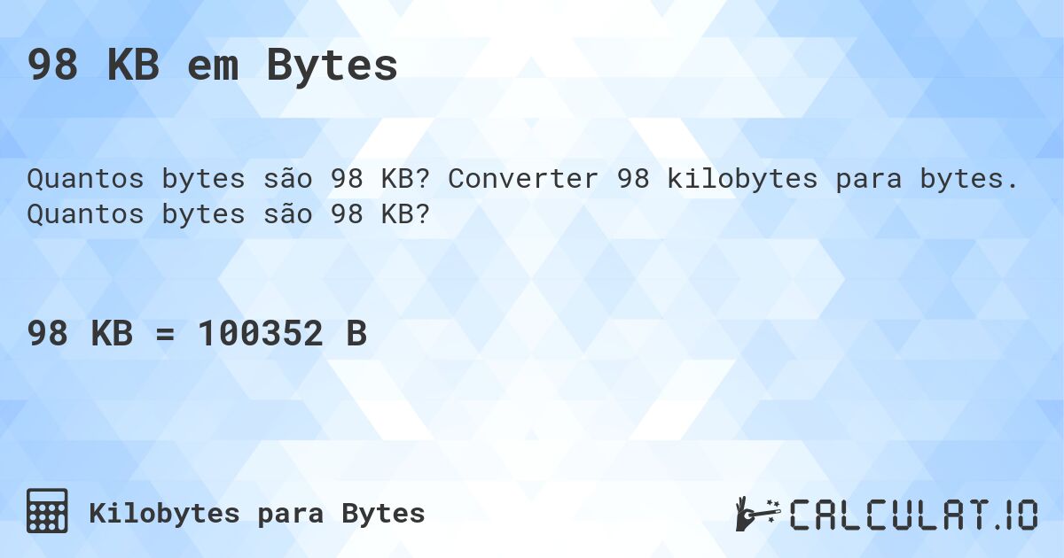 98 KB em Bytes. Converter 98 kilobytes para bytes. Quantos bytes são 98 KB?