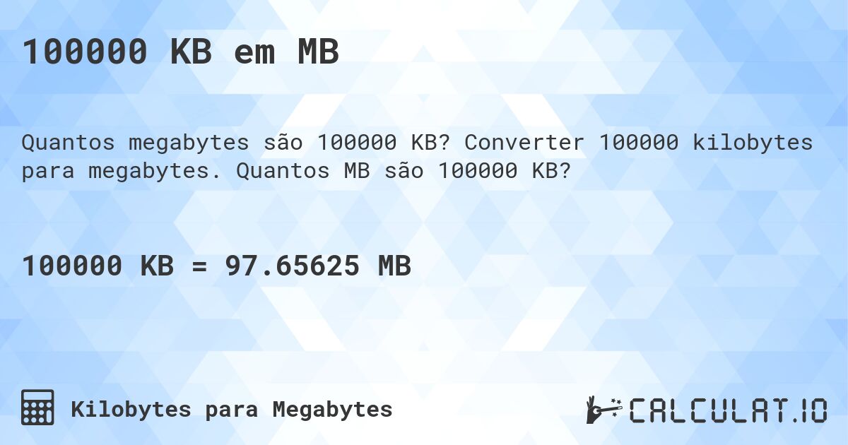 100000 KB em MB. Converter 100000 kilobytes para megabytes. Quantos MB são 100000 KB?