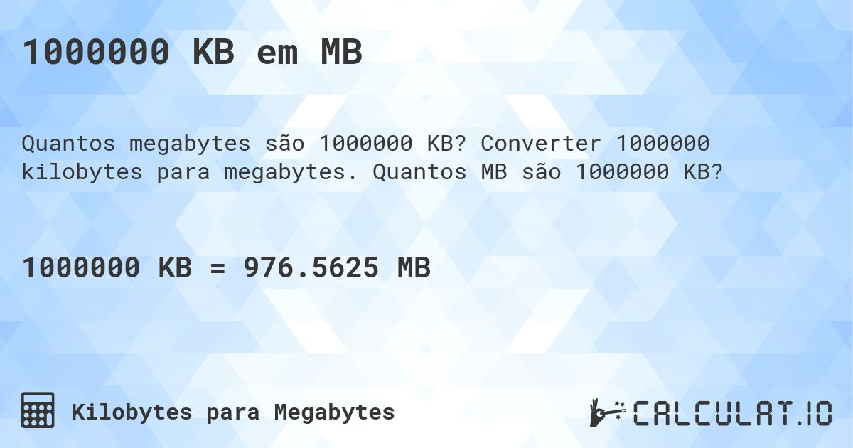 1000000 KB em MB. Converter 1000000 kilobytes para megabytes. Quantos MB são 1000000 KB?