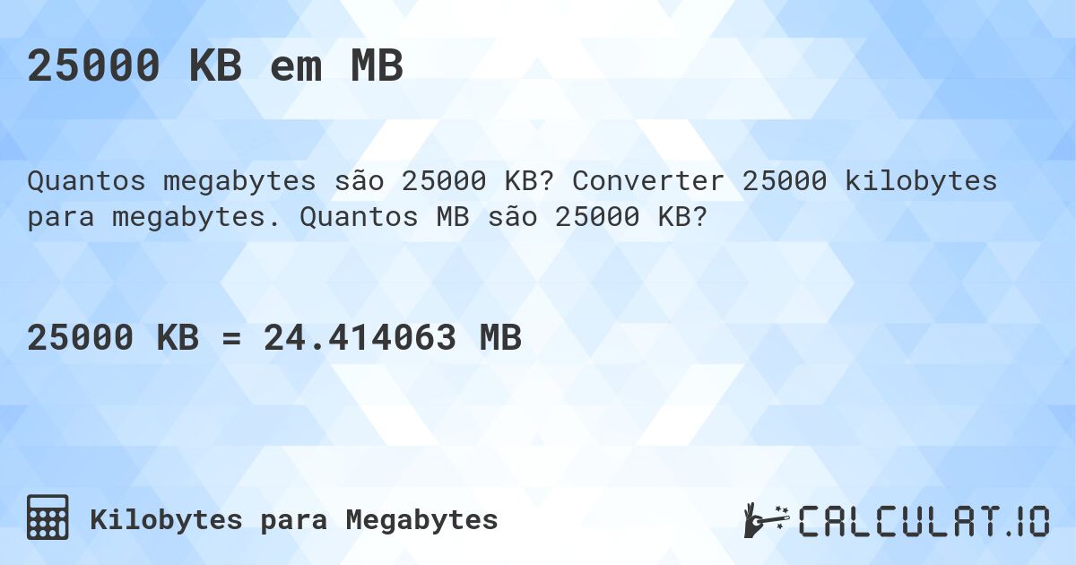 25000 KB em MB. Converter 25000 kilobytes para megabytes. Quantos MB são 25000 KB?