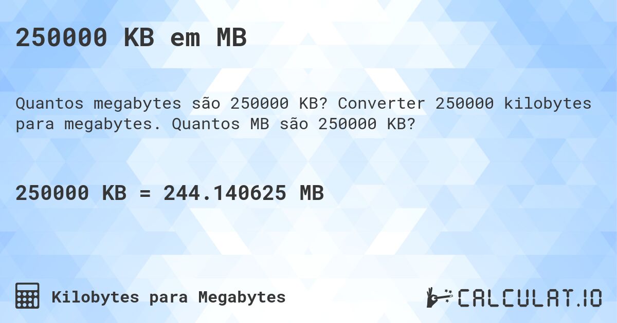 250000 KB em MB. Converter 250000 kilobytes para megabytes. Quantos MB são 250000 KB?