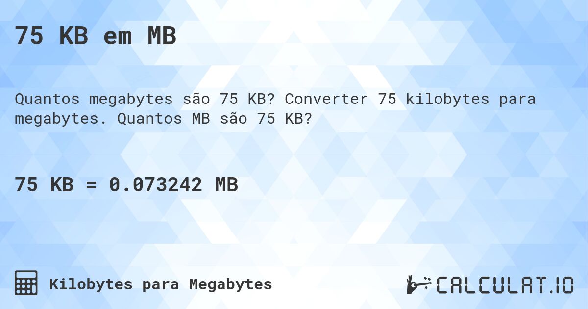 75 KB em MB. Converter 75 kilobytes para megabytes. Quantos MB são 75 KB?