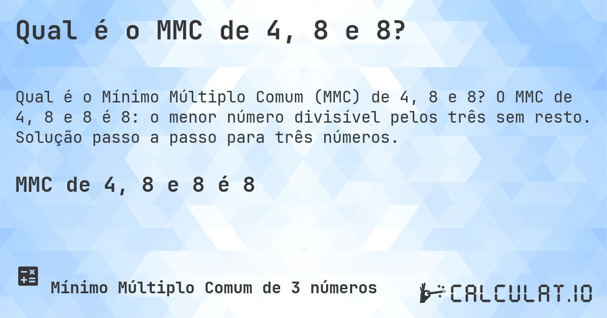 Qual é o MMC de 4, 8 e 8?. O MMC de 4, 8 e 8 é 8: o menor número divisível pelos três sem resto. Solução passo a passo para três números.