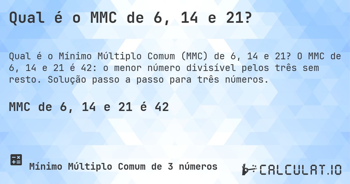 Qual é o MMC de 6, 14 e 21?. O MMC de 6, 14 e 21 é 42: o menor número divisível pelos três sem resto. Solução passo a passo para três números.