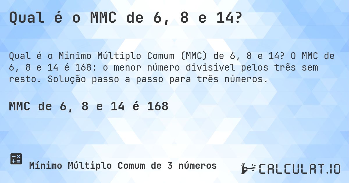 Qual é o MMC de 6, 8 e 14?. O MMC de 6, 8 e 14 é 168: o menor número divisível pelos três sem resto. Solução passo a passo para três números.